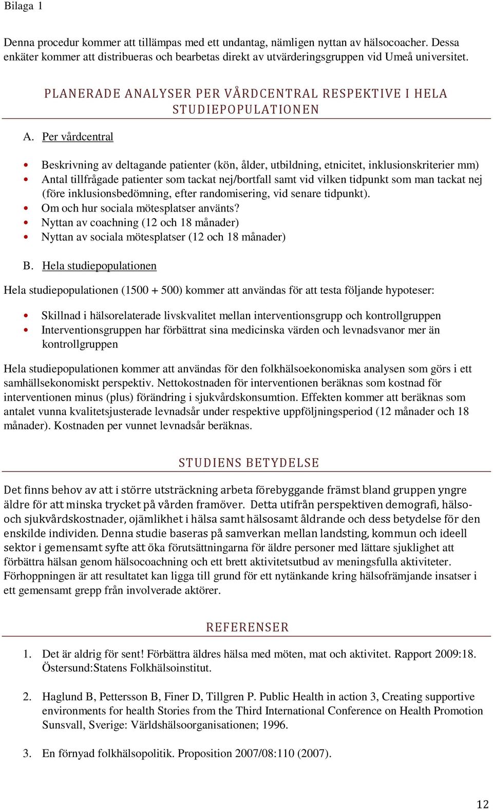 Per vårdcentral Beskrivning av deltagande patienter (kön, ålder, utbildning, etnicitet, inklusionskriterier mm) Antal tillfrågade patienter som tackat nej/bortfall samt vid vilken tidpunkt som man