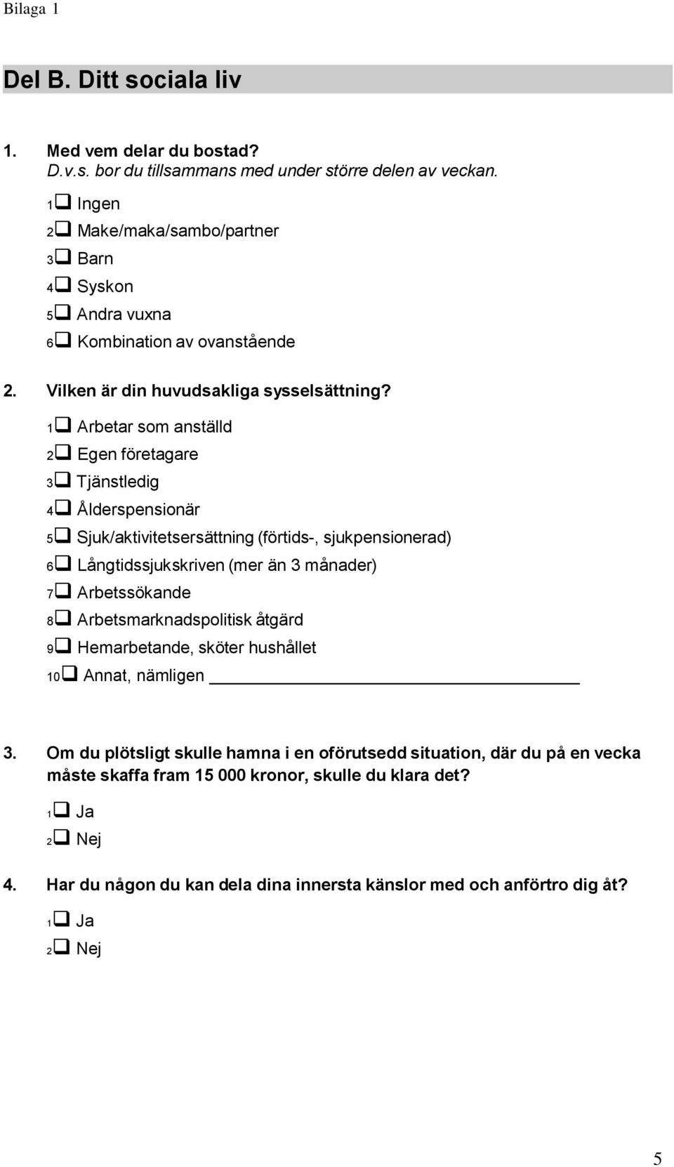 1 Arbetar som anställd 2 Egen företagare 3 Tjänstledig 4 Ålderspensionär 5 Sjuk/aktivitetsersättning (förtids-, sjukpensionerad) 6 Långtidssjukskriven (mer än 3 månader) 7 Arbetssökande 8