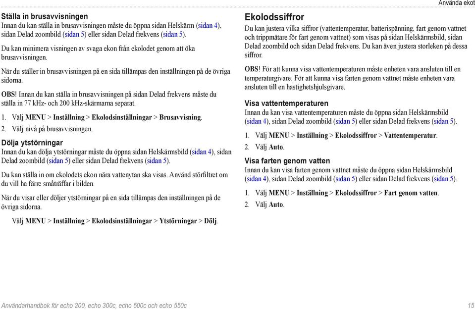 Innan du kan ställa in brusavvisningen på sidan Delad frekvens måste du ställa in 77 khz- och 200 khz-skärmarna separat. 1. Välj MENU > Inställning > Ekolodsinställningar > Brusavvisning. 2. Välj nivå på brusavvisningen.