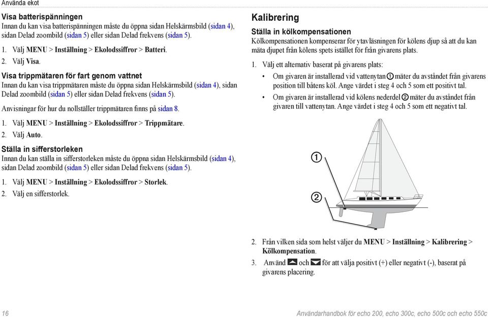 Visa trippmätaren för fart genom vattnet Innan du kan visa trippmätaren måste du öppna sidan Helskärmsbild (sidan 4), sidan Delad zoombild (sidan 5) eller sidan Delad frekvens (sidan 5).