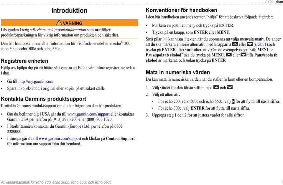 Registrera enheten Hjälp oss hjälpa dig på ett bättre sätt genom att fylla i vår online-registrering redan i dag. Gå till http://my.garmin.com.