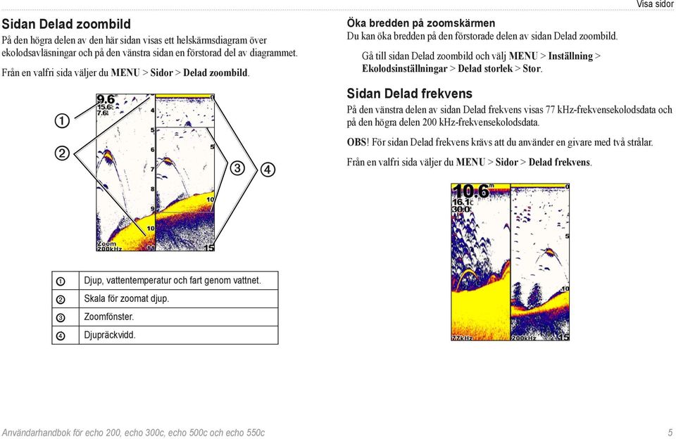 Gå till sidan Delad zoombild och välj MENU > Inställning > Ekolodsinställningar > Delad storlek > Stor.