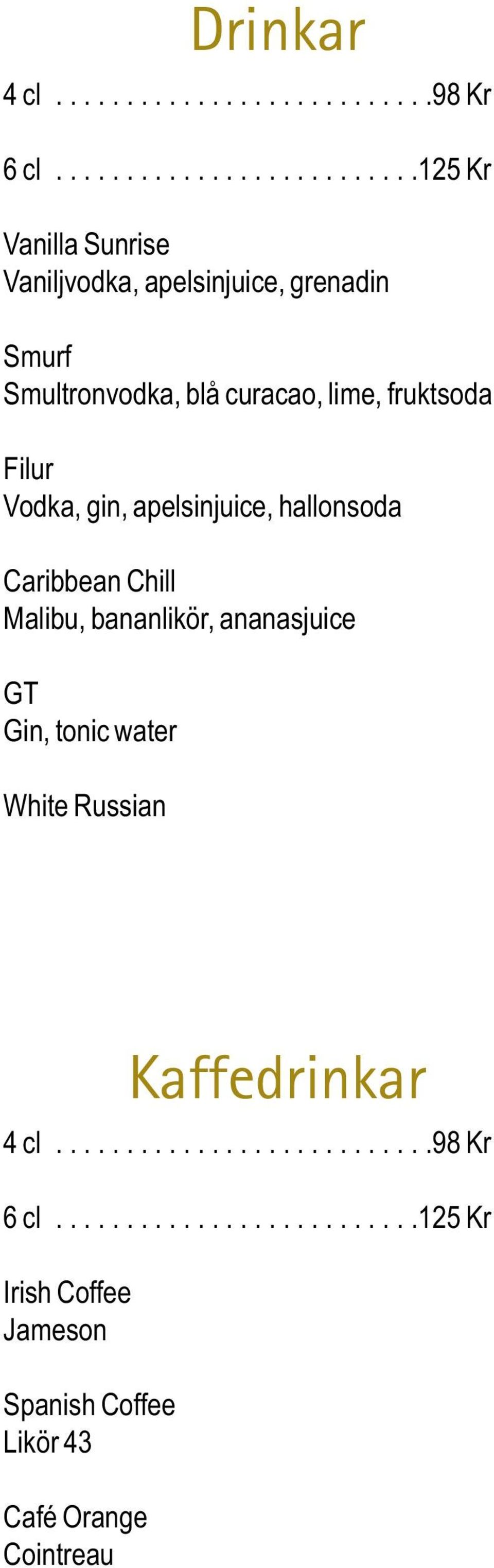curacao, lime, fruktsoda Filur Vodka, gin, apelsinjuice, hallonsoda Caribbean Chill Malibu, bananlikör, ananasjuice