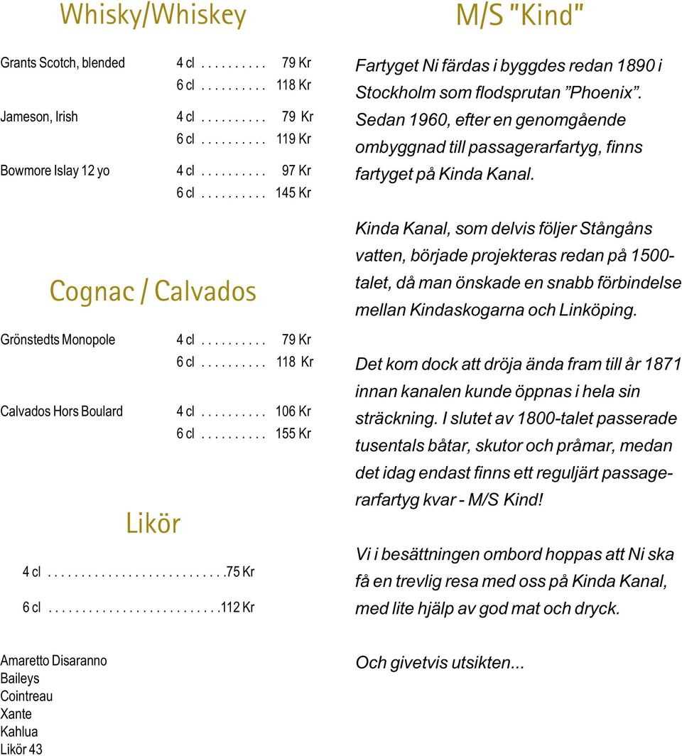 .........................112 Kr M/S Kind Fartyget Ni färdas i byggdes redan 1890 i Stockholm som flodsprutan Phoenix.