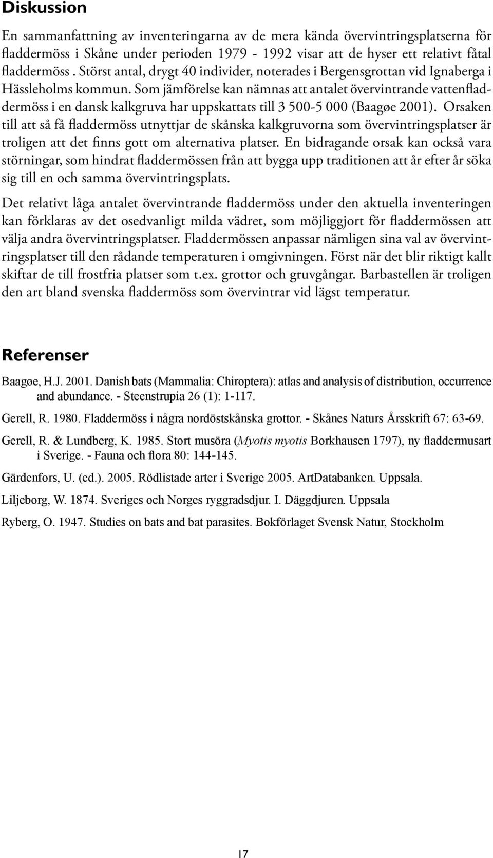 Som jämförelse kan nämnas att antalet övervintrande vattenfladdermöss i en dansk kalkgruva har uppskattats till 3 500-5 000 (Baagøe 2001).