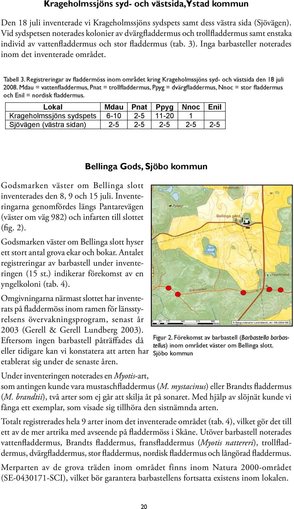 Inga barbasteller noterades inom det inventerade området. Tabell 3. Registreringar av fladdermöss inom området kring Krageholmssjöns syd- och västsida den 18 juli 2008.
