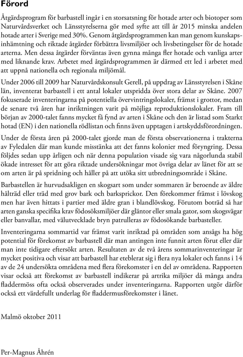 Men dessa åtgärder förväntas även gynna många fler hotade och vanliga arter med liknande krav.