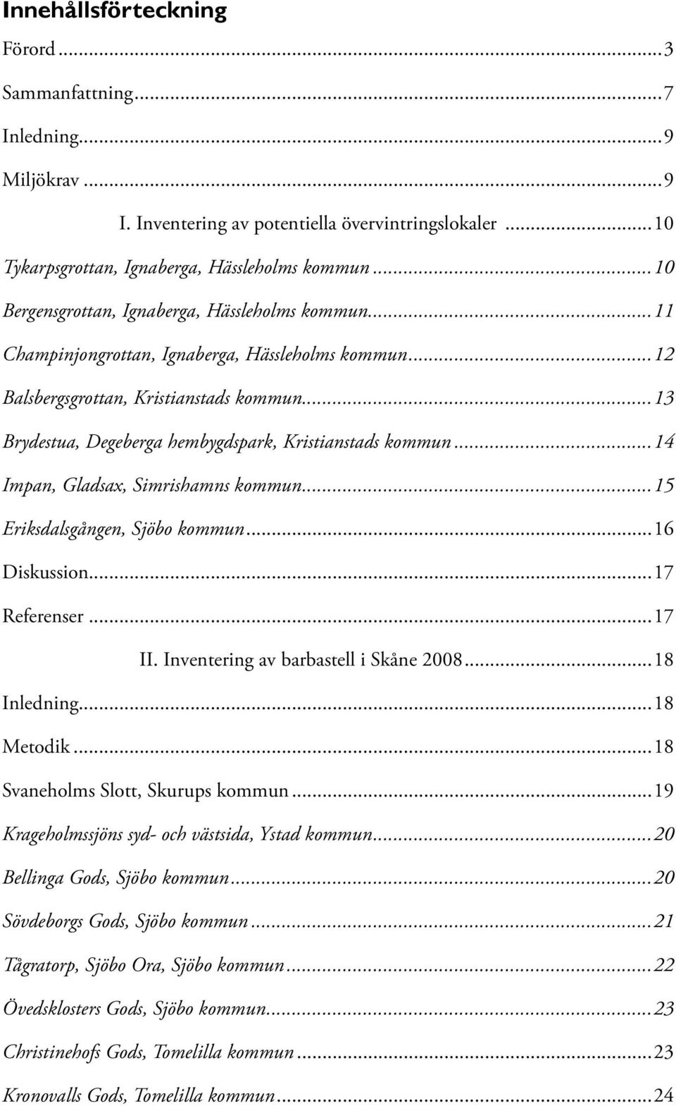 ..13 Brydestua, Degeberga hembygdspark, Kristianstads kommun...14 Impan, Gladsax, Simrishamns kommun...15 Eriksdalsgången, Sjöbo kommun...16 Diskussion...17 Referenser...17 II.