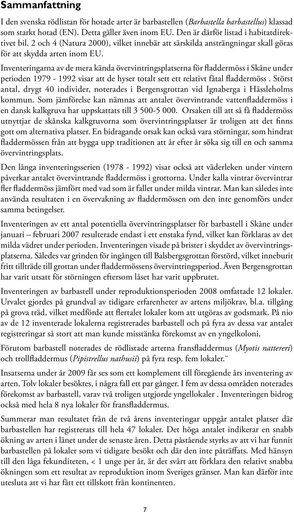 Inventeringarna av de mera kända övervintringsplatserna för fladdermöss i Skåne under perioden 1979-1992 visar att de hyser totalt sett ett relativt fåtal fladdermöss.