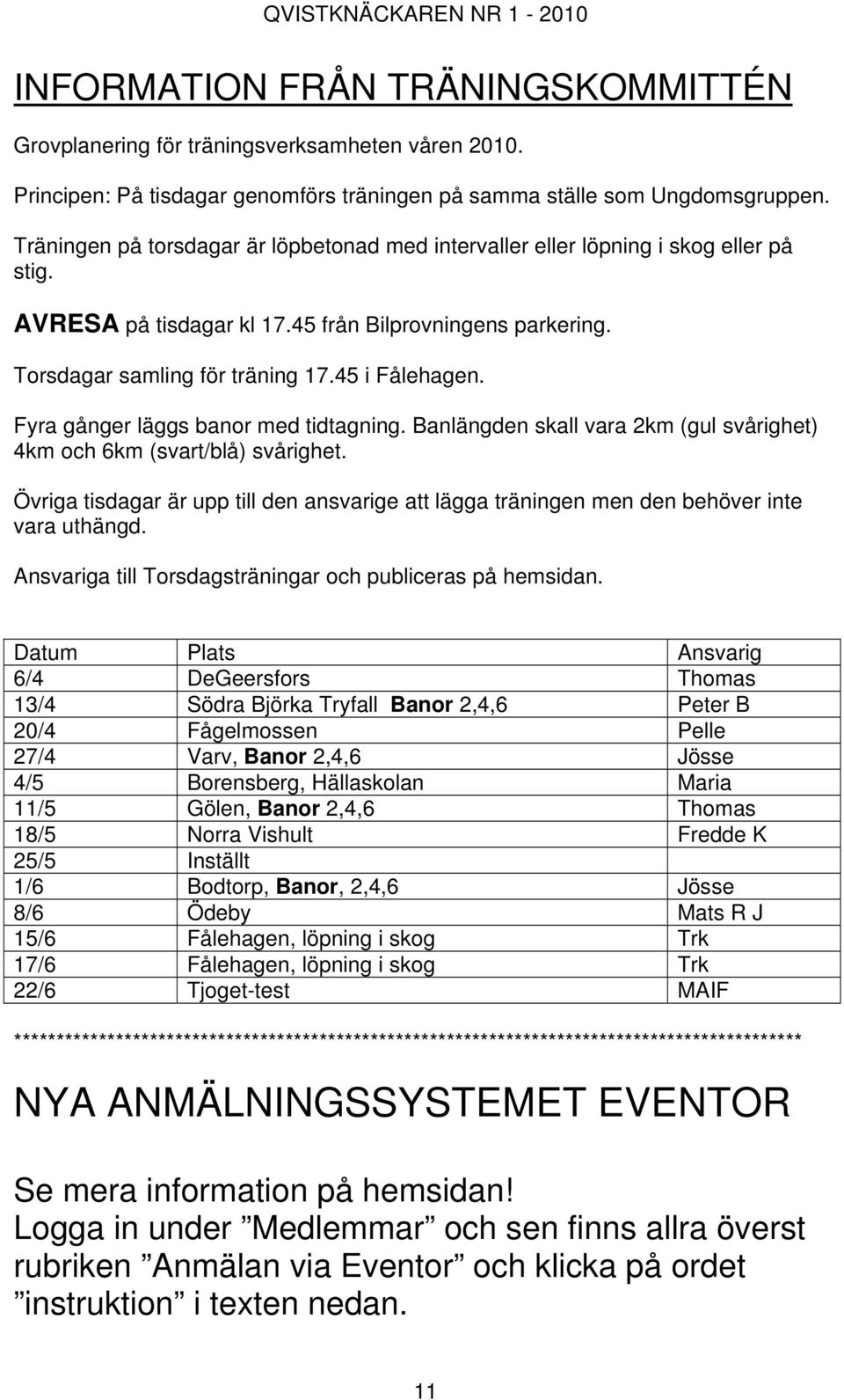 Fyra gånger läggs banor med tidtagning. Banlängden skall vara 2km (gul svårighet) 4km och 6km (svart/blå) svårighet.