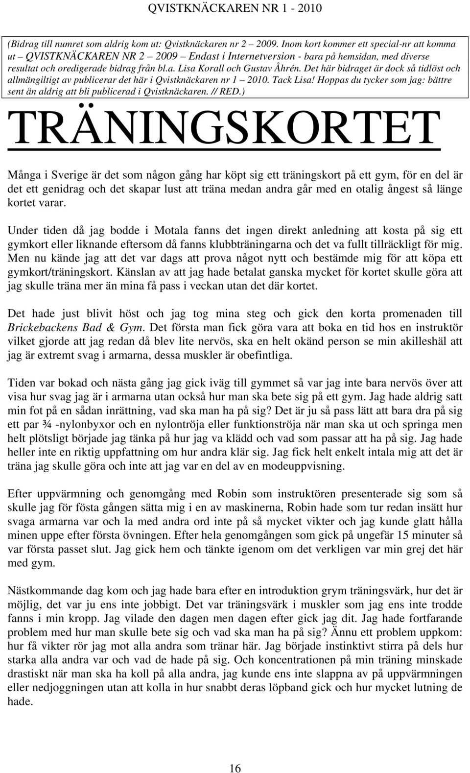 Det här bidraget är dock så tidlöst och allmängiltigt av publicerar det här i Qvistknäckaren nr 1 2010. Tack Lisa! Hoppas du tycker som jag: bättre sent än aldrig att bli publicerad i Qvistknäckaren.