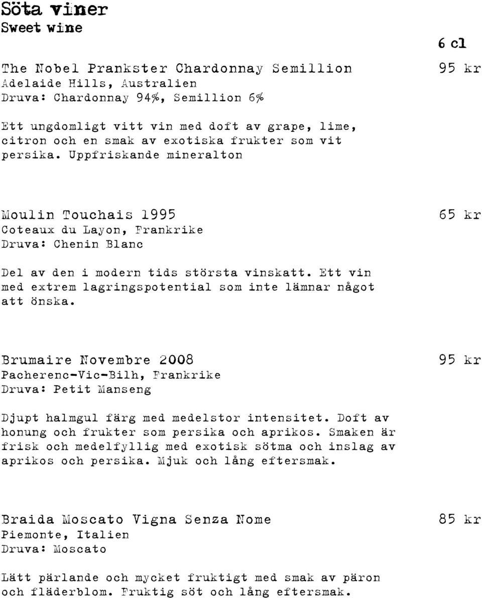 Ett vin med extrem lagringspotential som inte lämnar något att önska. Brumaire Novembre 2008 Pacherenc-Vic-Bilh, Frankrike Druva: Petit Manseng 95 kr Djupt halmgul färg med medelstor intensitet.
