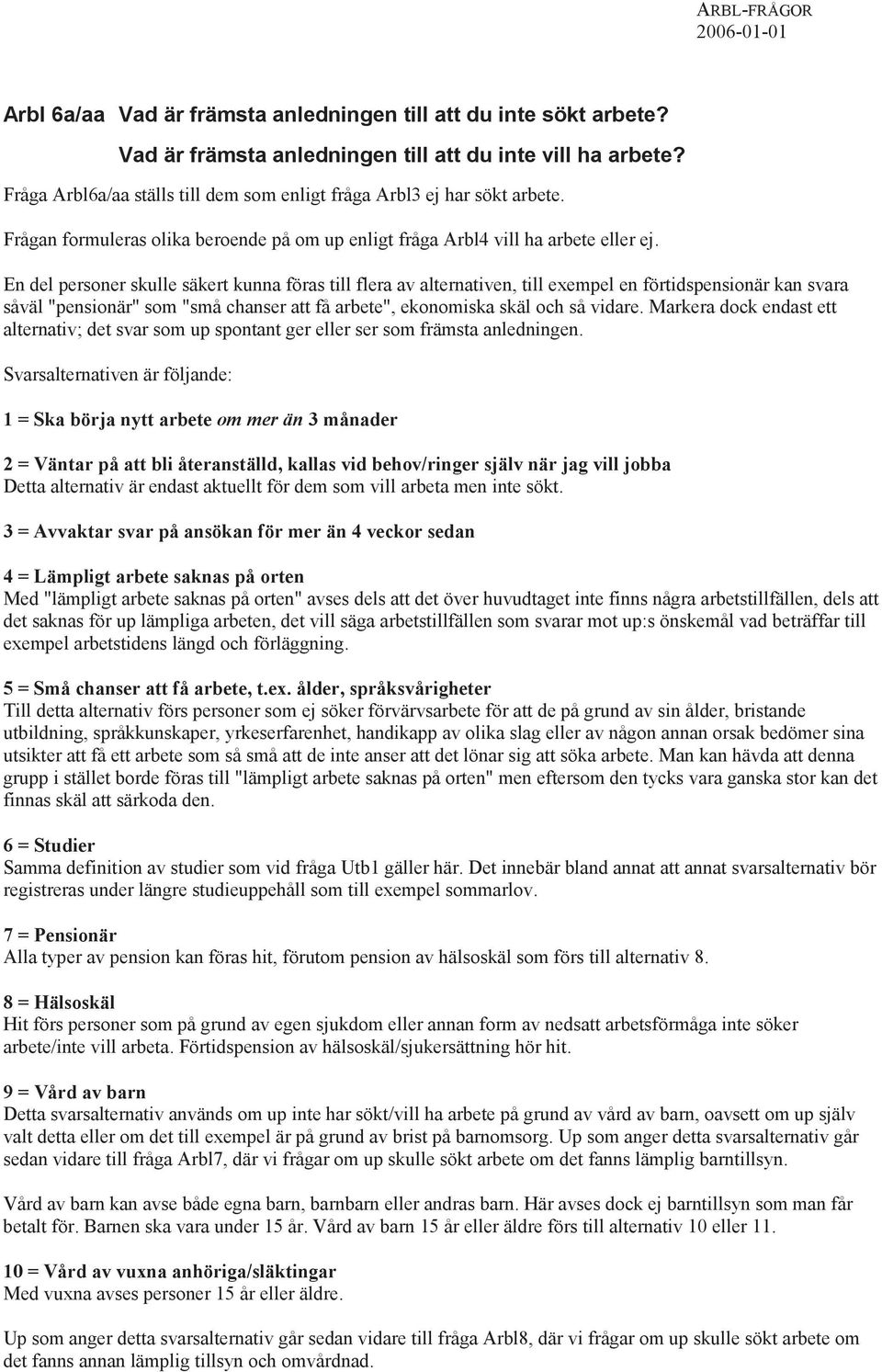 En del personer skulle säkert kunna föras till flera av alternativen, till exempel en förtidspensionär kan svara såväl "pensionär" som "små chanser att få arbete", ekonomiska skäl och så vidare.