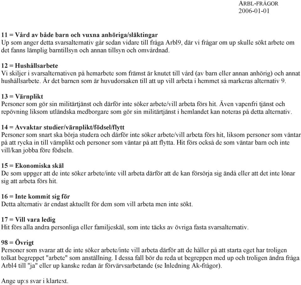 Är det barnen som är huvudorsaken till att up vill arbeta i hemmet så markeras alternativ 9. 13 = Värnplikt Personer som gör sin militärtjänst och därför inte söker arbete/vill arbeta förs hit.