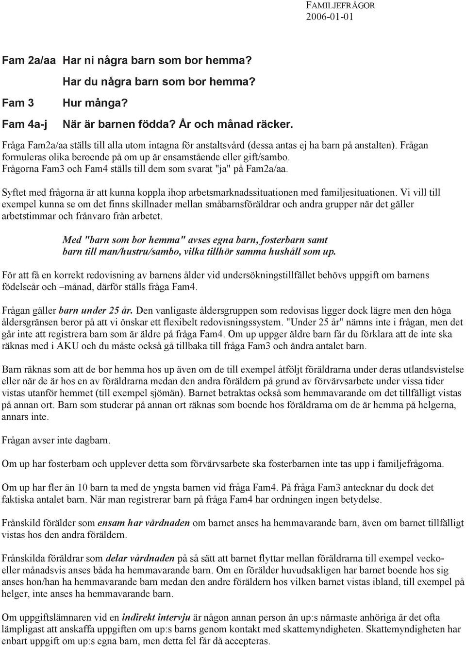 Frågorna Fam3 och Fam4 ställs till dem som svarat "ja" på Fam2a/aa. Syftet med frågorna är att kunna koppla ihop arbetsmarknadssituationen med familjesituationen.