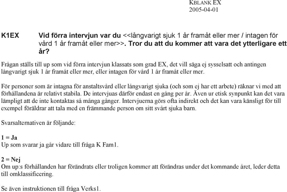 För personer som är intagna för anstaltsvård eller långvarigt sjuka (och som ej har ett arbete) räknar vi med att förhållandena är relativt stabila. De intervjuas därför endast en gång per år.