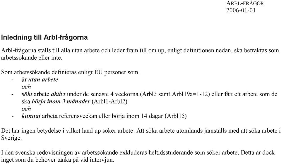 börja inom 3 månader (Arbl1-Arbl2) och - kunnat arbeta referensveckan eller börja inom 14 dagar (Arbl15) Det har ingen betydelse i vilket land up söker arbete.