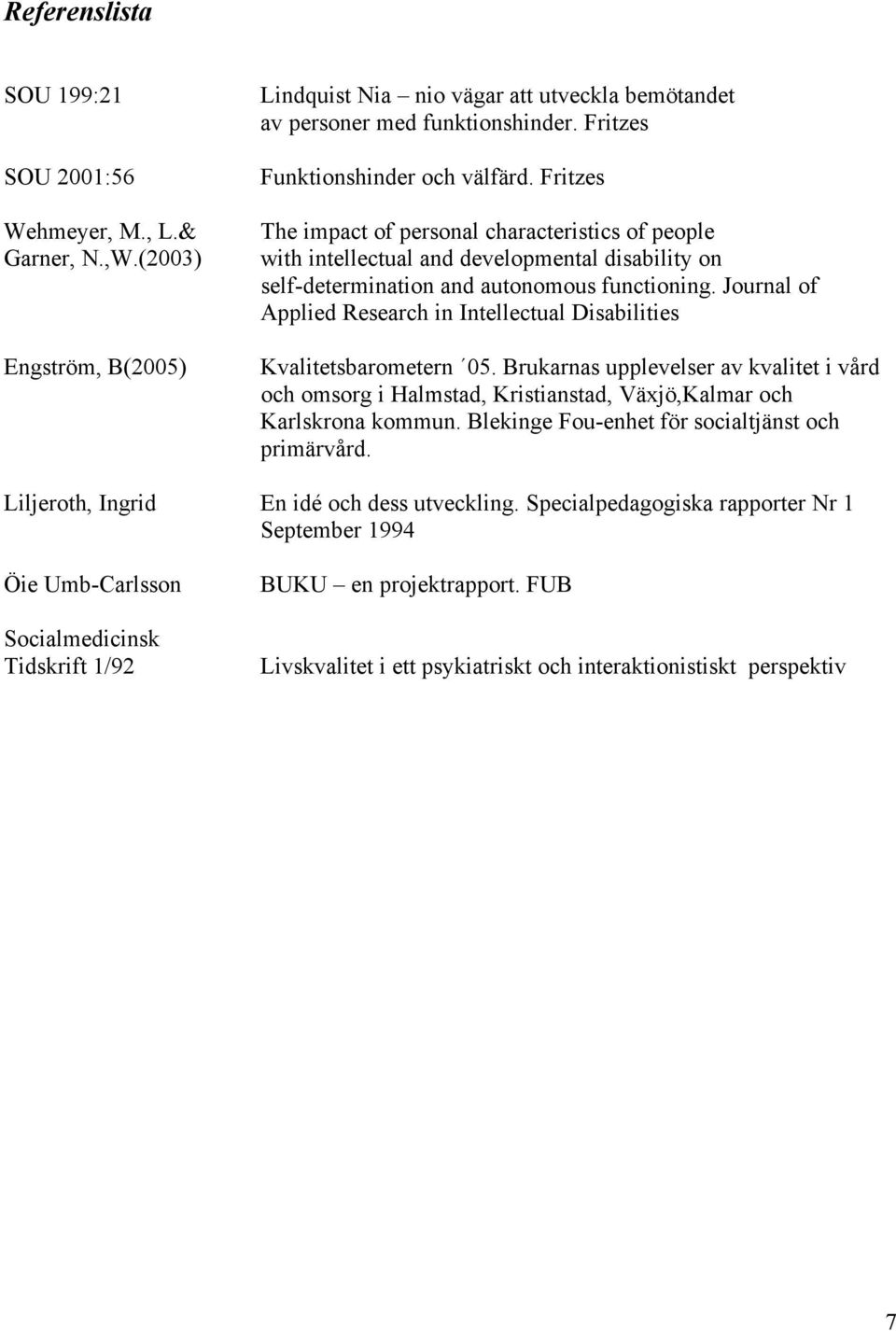 Journal of Applied Research in Intellectual Disabilities Kvalitetsbarometern 05. Brukarnas upplevelser av kvalitet i vård och omsorg i Halmstad, Kristianstad, Växjö,Kalmar och Karlskrona kommun.