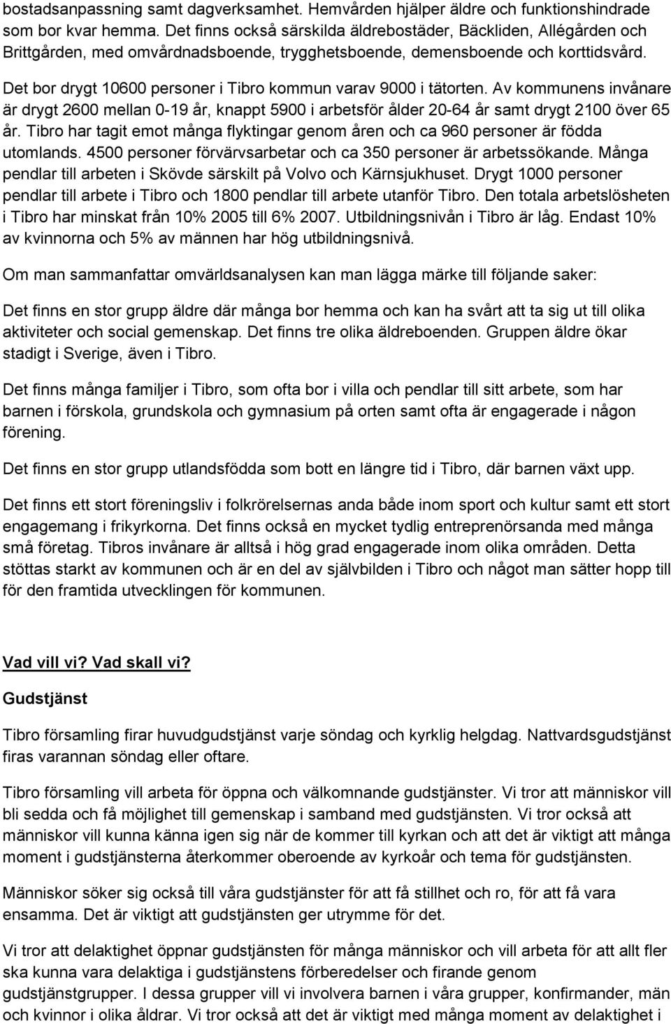 Det bor drygt 10600 personer i Tibro kommun varav 9000 i tätorten. Av kommunens invånare är drygt 2600 mellan 0-19 år, knappt 5900 i arbetsför ålder 20-64 år samt drygt 2100 över 65 år.