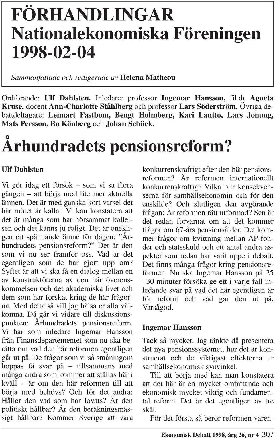 Övriga debattdeltagare: Lennart Fastbom, Bengt Holmberg, Kari Lantto, Lars Jonung, Mats Persson, Bo Könberg och Johan Schück. Århundradets pensionsreform?