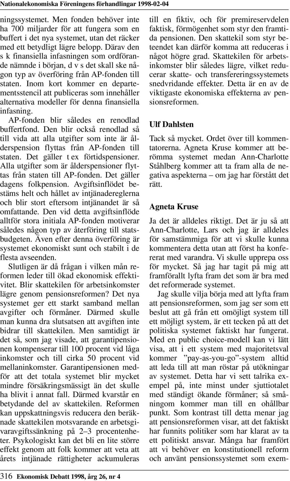 Därav den s k finansiella infasningen som ordförande nämnde i början, d v s det skall ske någon typ av överföring från AP-fonden till staten.