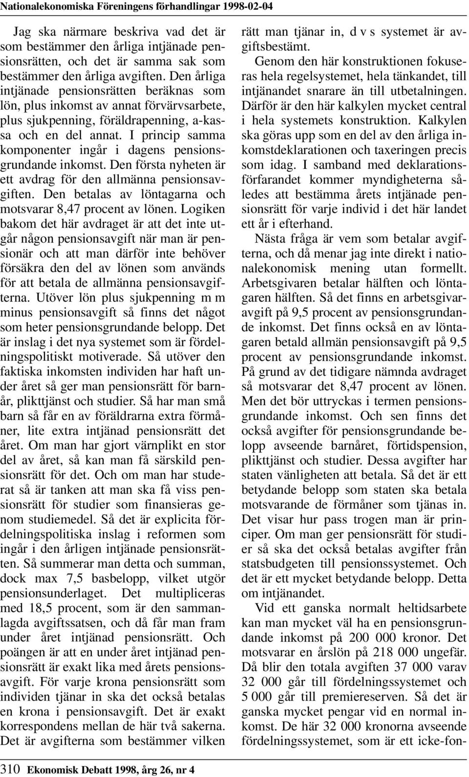 I princip samma komponenter ingår i dagens pensionsgrundande inkomst. Den första nyheten är ett avdrag för den allmänna pensionsavgiften. Den betalas av löntagarna och motsvarar 8,47 procent av lönen.