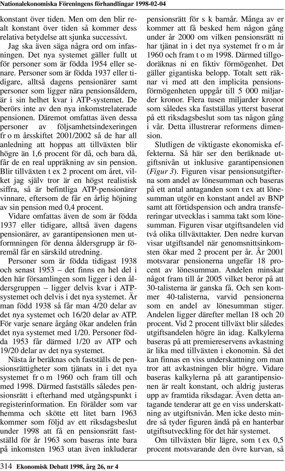 Personer som är födda 1937 eller tidigare, alltså dagens pensionärer samt personer som ligger nära pensionsåldern, är i sin helhet kvar i ATP-systemet.