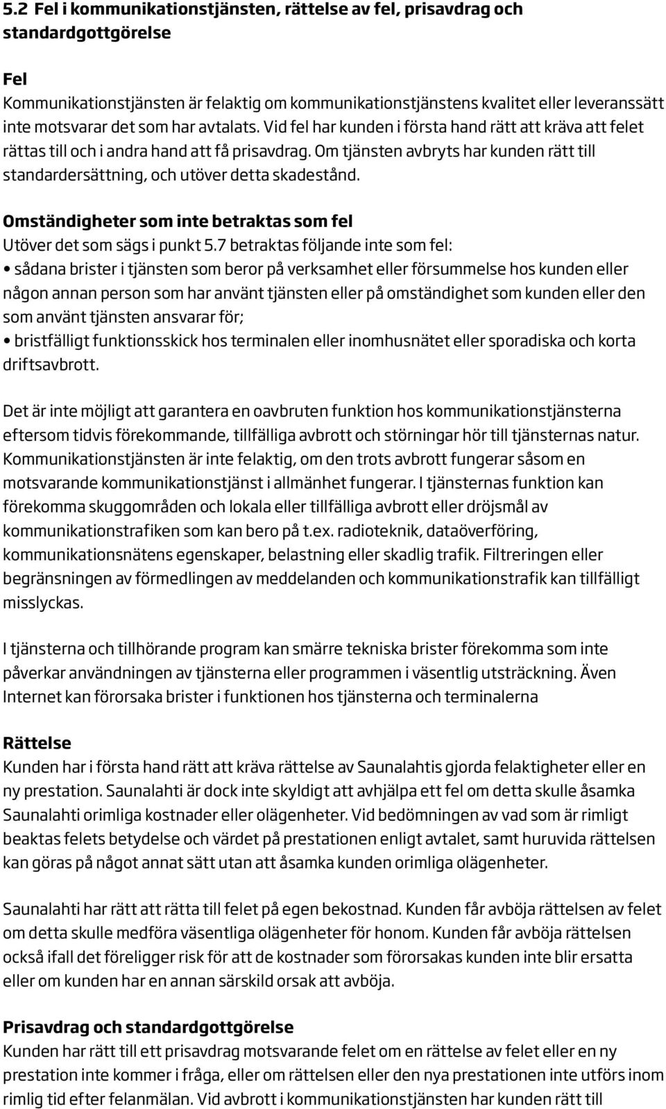 Om tjänsten avbryts har kunden rätt till standardersättning, och utöver detta skadestånd. Omständigheter som inte betraktas som fel Utöver det som sägs i punkt 5.