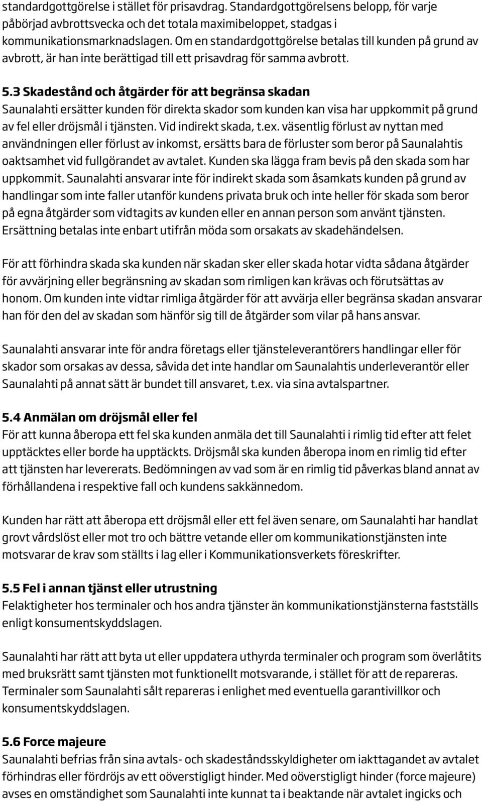 3 Skadestånd och åtgärder för att begränsa skadan Saunalahti ersätter kunden för direkta skador som kunden kan visa har uppkommit på grund av fel eller dröjsmål i tjänsten. Vid indirekt skada, t.ex.