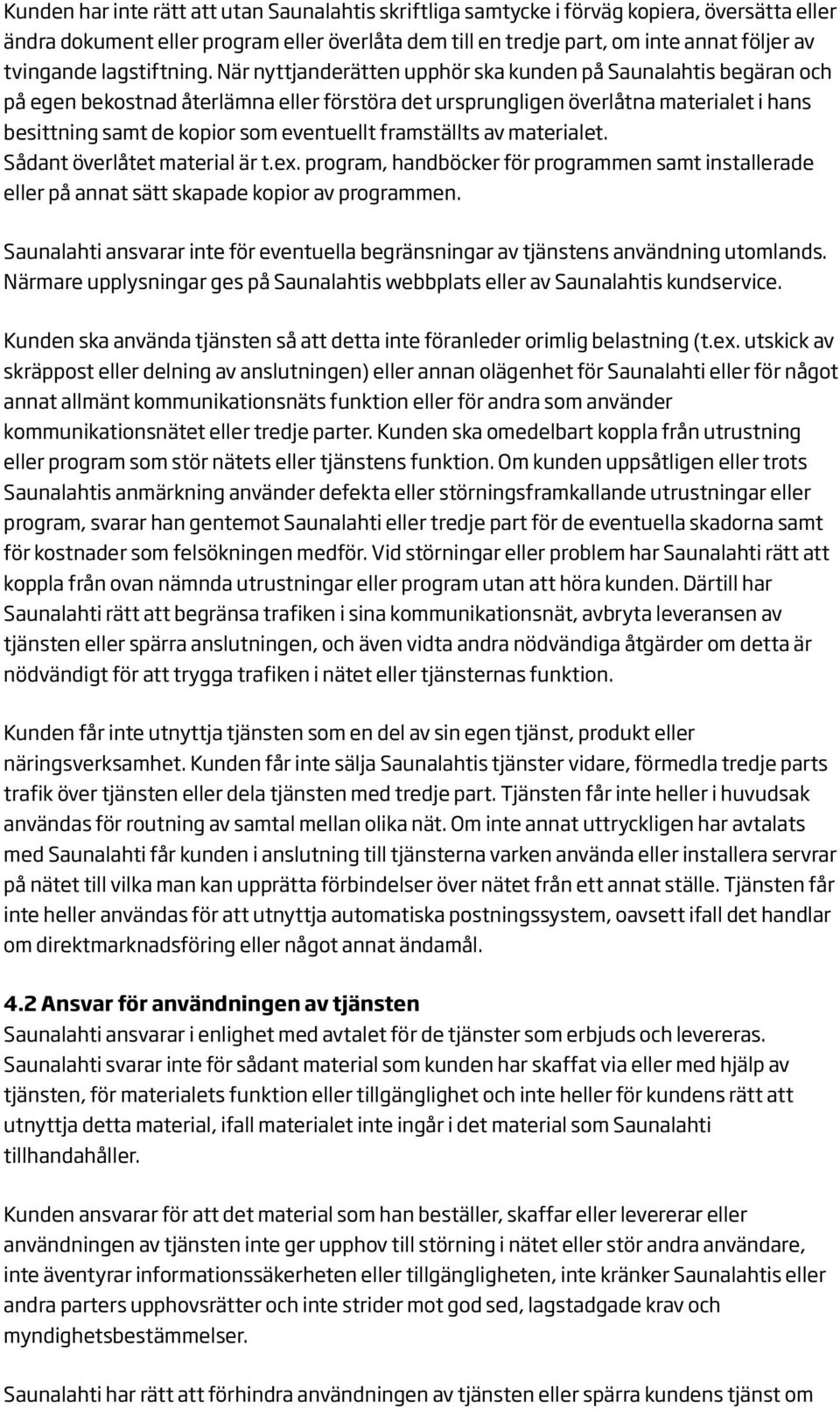 När nyttjanderätten upphör ska kunden på Saunalahtis begäran och på egen bekostnad återlämna eller förstöra det ursprungligen överlåtna materialet i hans besittning samt de kopior som eventuellt