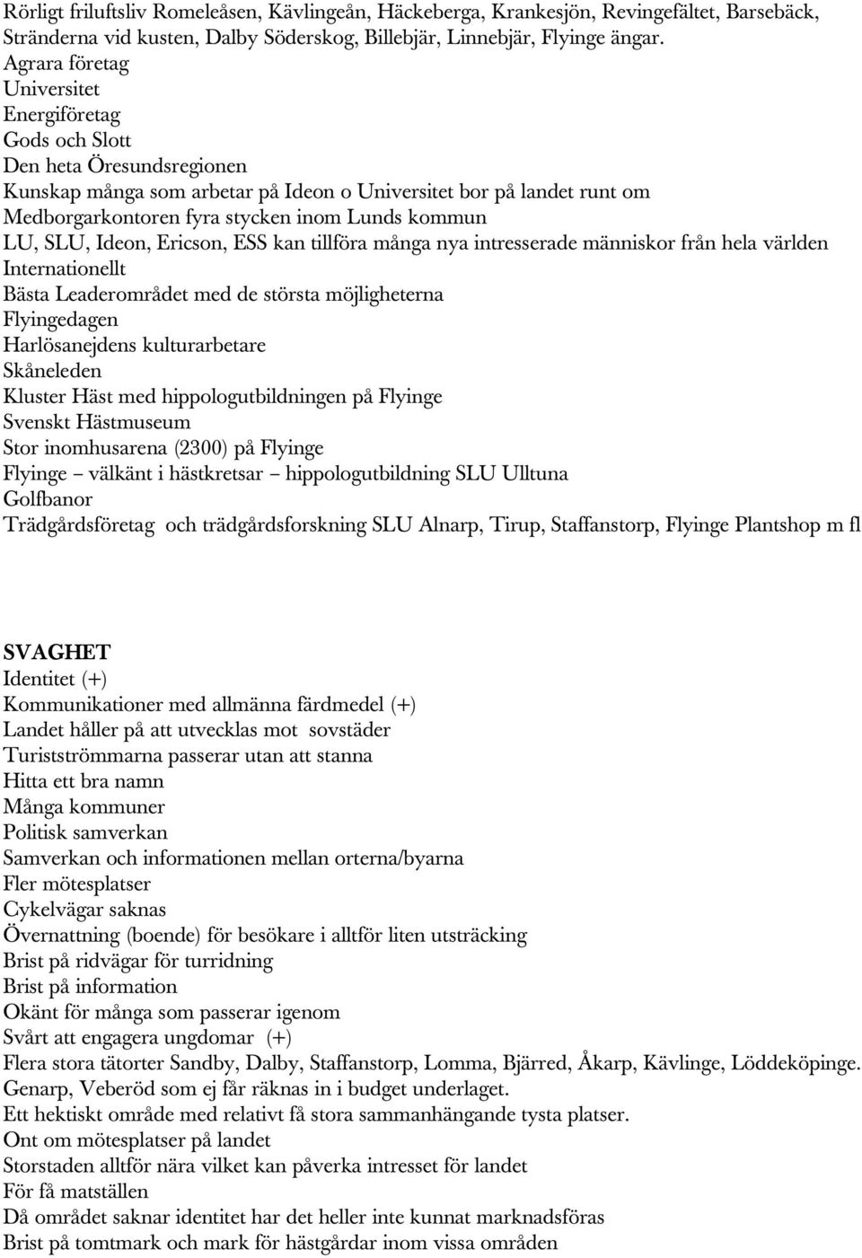 kommun LU, SLU, Ideon, Ericson, ESS kan tillföra många nya intresserade människor från hela världen Internationellt Bästa Leaderområdet med de största möjligheterna Flyingedagen Harlösanejdens