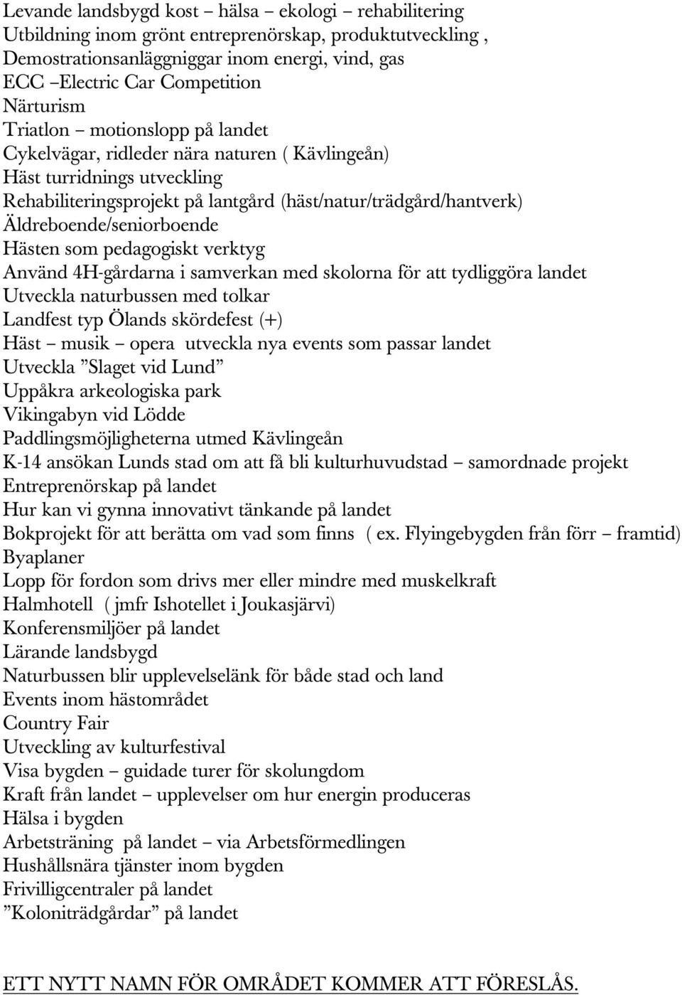 Hästen som pedagogiskt verktyg Använd 4H-gårdarna i samverkan med skolorna för att tydliggöra landet Utveckla naturbussen med tolkar Landfest typ Ölands skördefest (+) Häst musik opera utveckla nya