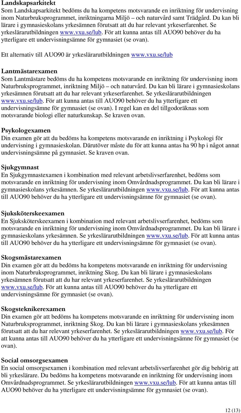 För att kunna antas till AUO90 behöver du ha ytterligare ett undervisningsämne för gymnasiet (se ovan). Ett alternativ till AUO90 är yrkeslärarutbildningen www.vxu.