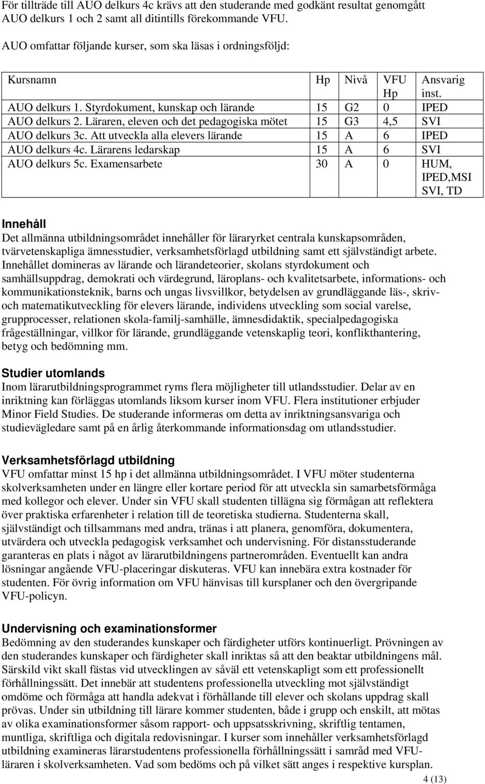 Läraren, eleven och det pedagogiska mötet 15 G3 4,5 SVI AUO delkurs 3c. Att utveckla alla elevers lärande 15 A 6 IPED AUO delkurs 4c. Lärarens ledarskap 15 A 6 SVI AUO delkurs 5c.