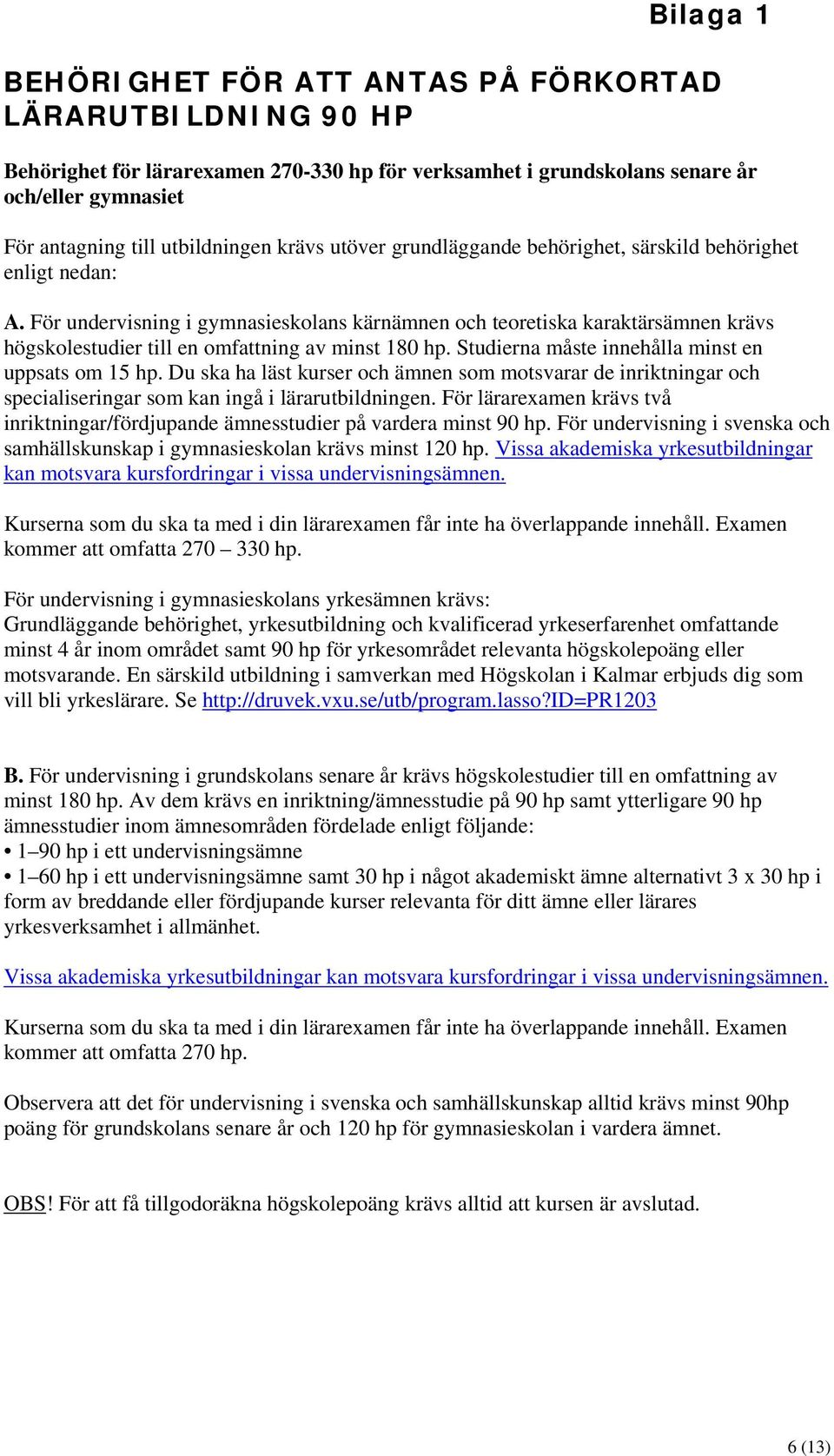 För undervisning i gymnasieskolans kärnämnen och teoretiska karaktärsämnen krävs högskolestudier till en omfattning av minst 180 hp. Studierna måste innehålla minst en uppsats om 15 hp.