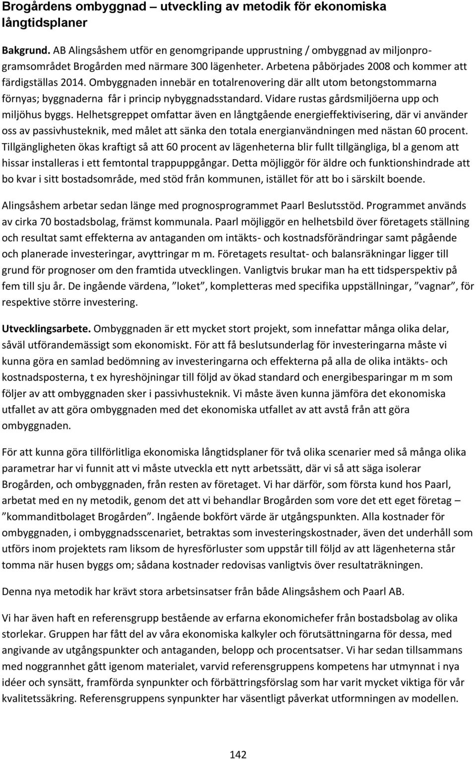 Ombyggnaden innebär en totalrenovering där allt utom betongstommarna förnyas; byggnaderna får i princip nybyggnadsstandard. Vidare rustas gårdsmiljöerna upp och miljöhus byggs.