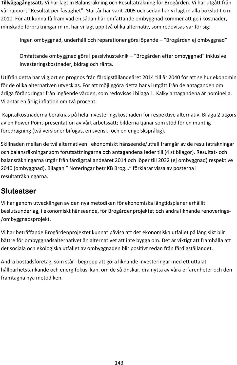 För att kunna få fram vad en sådan här omfattande ombyggnad kommer att ge i kostnader, minskade förbrukningar m m, har vi lagt upp två olika alternativ, som redovisas var för sig: Ingen ombyggnad,