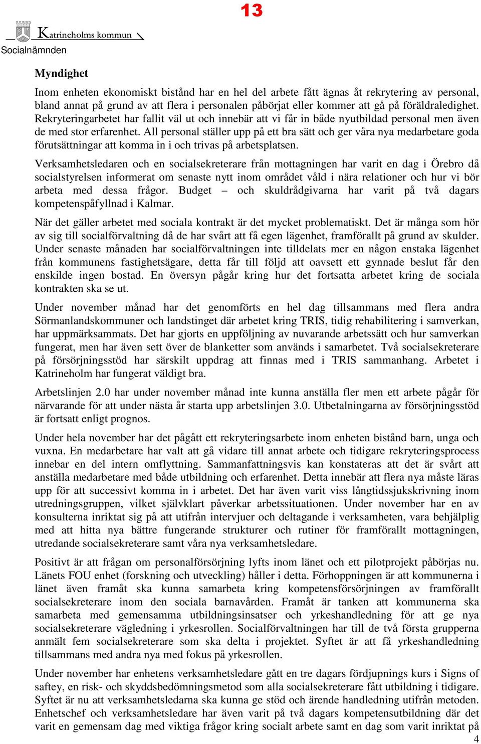 All personal ställer upp på ett bra sätt och ger våra nya medarbetare goda förutsättningar att komma in i och trivas på arbetsplatsen.