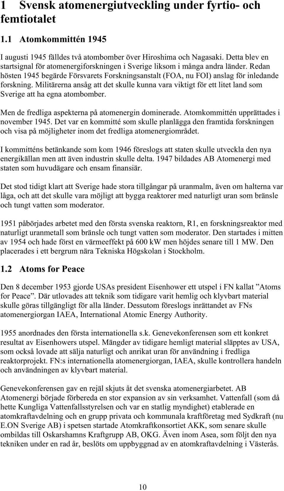 Militärerna ansåg att det skulle kunna vara viktigt för ett litet land som Sverige att ha egna atombomber. Men de fredliga aspekterna på atomenergin dominerade.