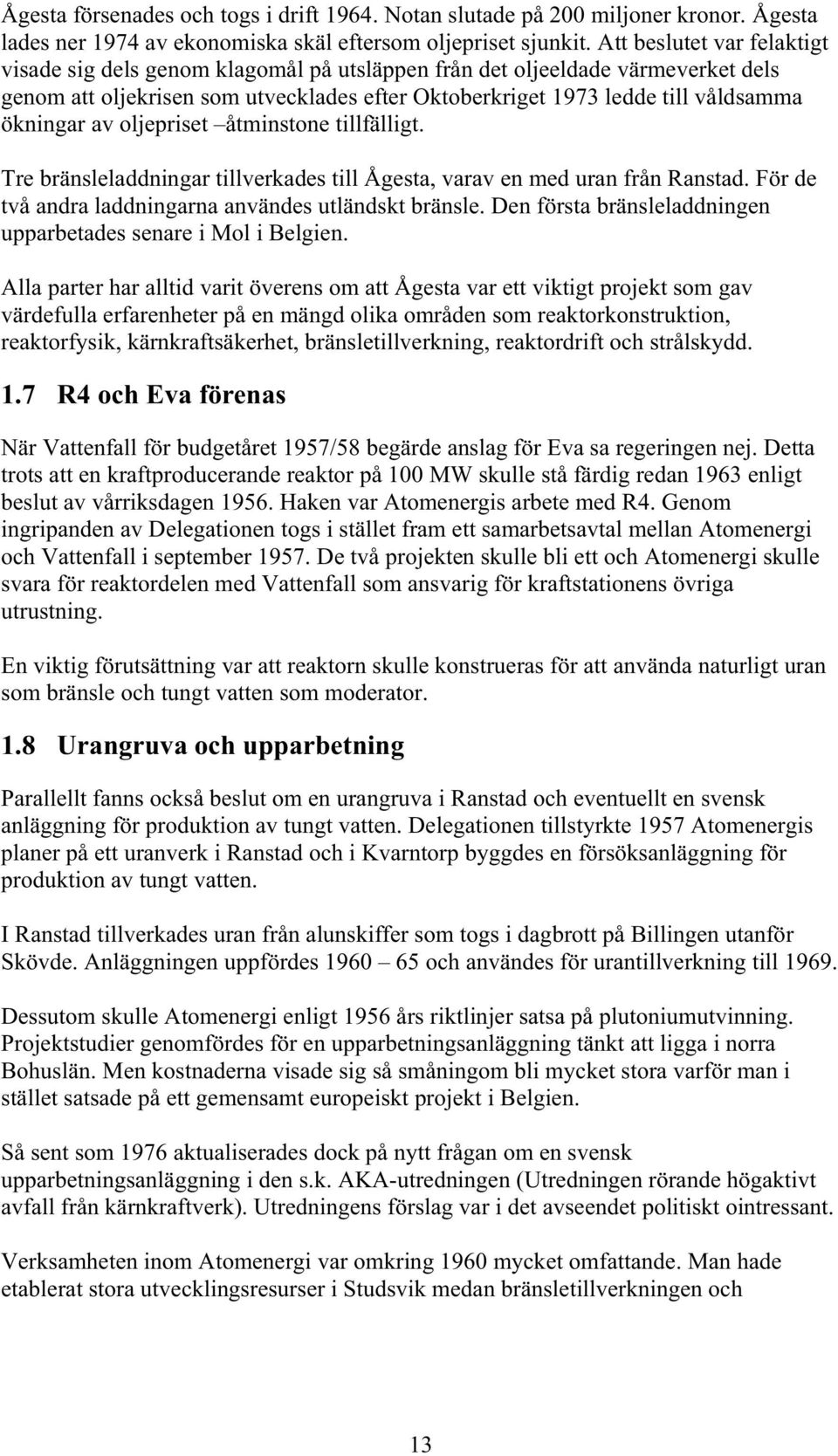 av oljepriset åtminstone tillfälligt. Tre bränsleladdningar tillverkades till Ågesta, varav en med uran från Ranstad. För de två andra laddningarna användes utländskt bränsle.