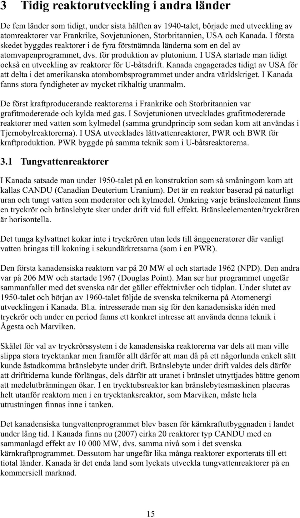 I USA startade man tidigt också en utveckling av reaktorer för U-båtsdrift. Kanada engagerades tidigt av USA för att delta i det amerikanska atombombsprogrammet under andra världskriget.