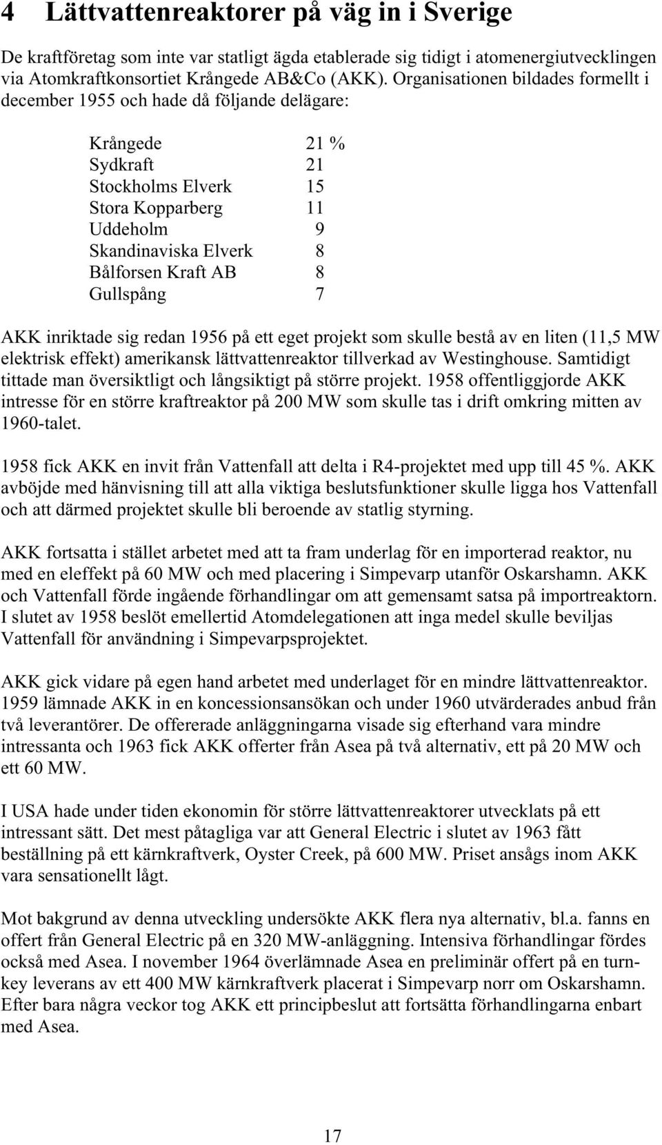 8 Gullspång 7 AKK inriktade sig redan 1956 på ett eget projekt som skulle bestå av en liten (11,5 MW elektrisk effekt) amerikansk lättvattenreaktor tillverkad av Westinghouse.