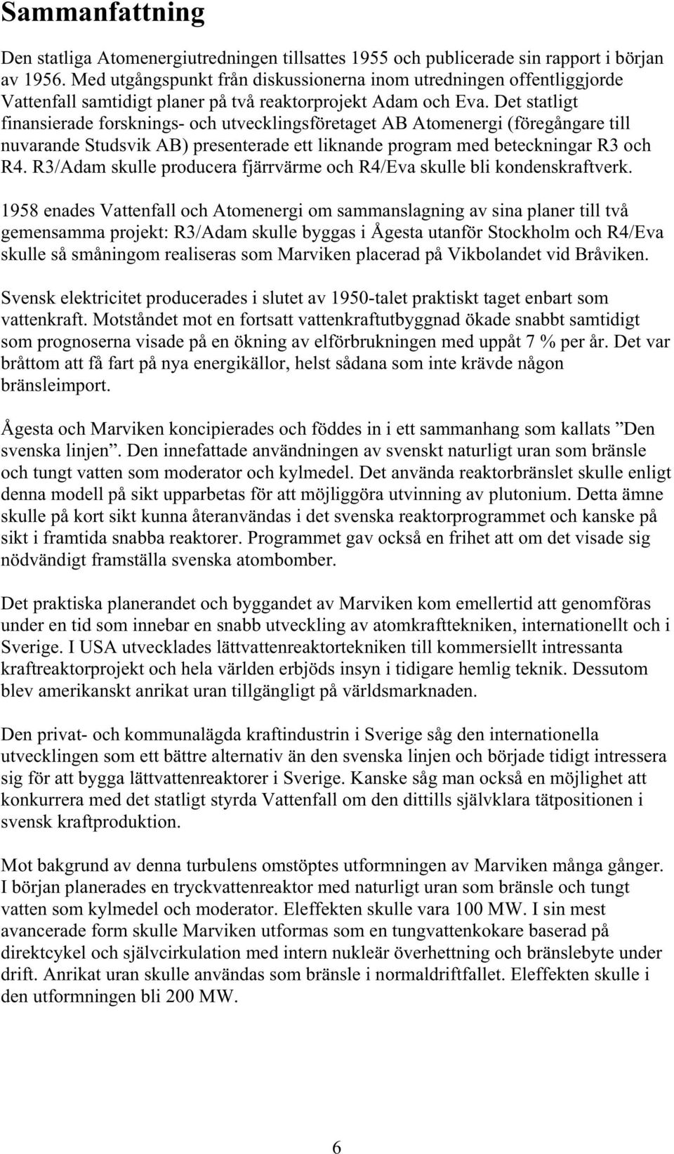 Det statligt finansierade forsknings- och utvecklingsföretaget AB Atomenergi (föregångare till nuvarande Studsvik AB) presenterade ett liknande program med beteckningar R3 och R4.