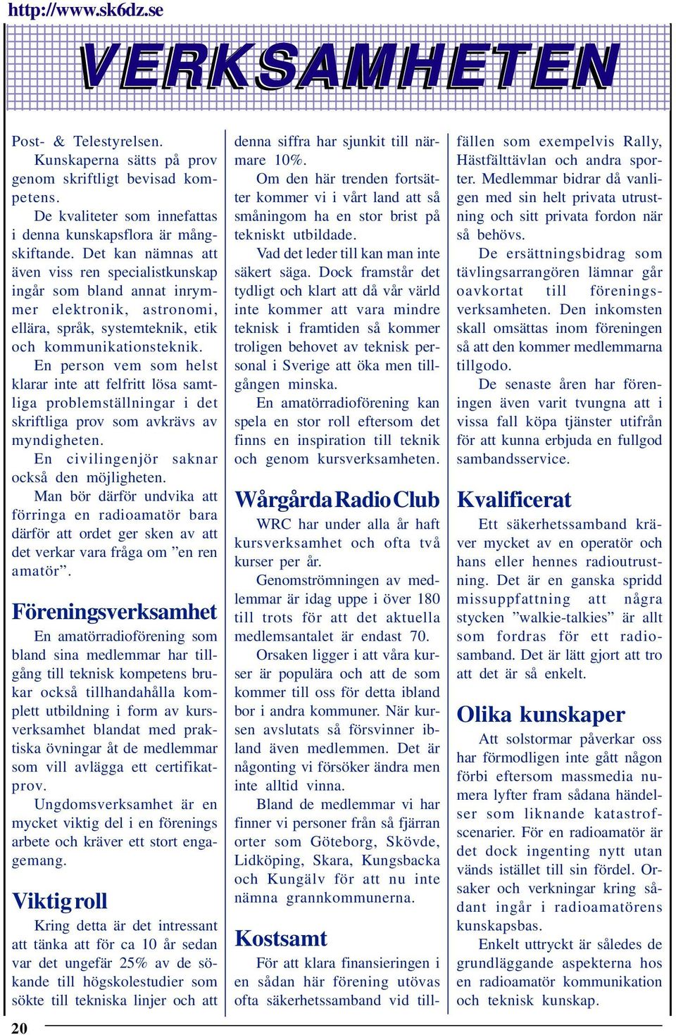 Det kan nämnas att även viss ren specialistkunskap ingår som bland annat inrymmer elektronik, astronomi, ellära, språk, systemteknik, etik och kommunikationsteknik.