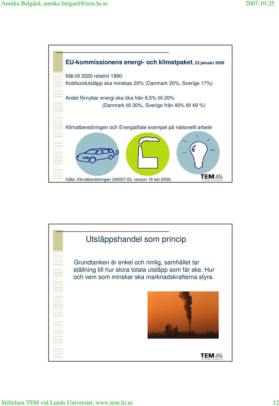 nationellt arbete Källa: Klimatberedningen (M2007:03, version 18 feb 2008) Utsläppshandel som princip Grundtanken är enkel och rimlig, samhället tar