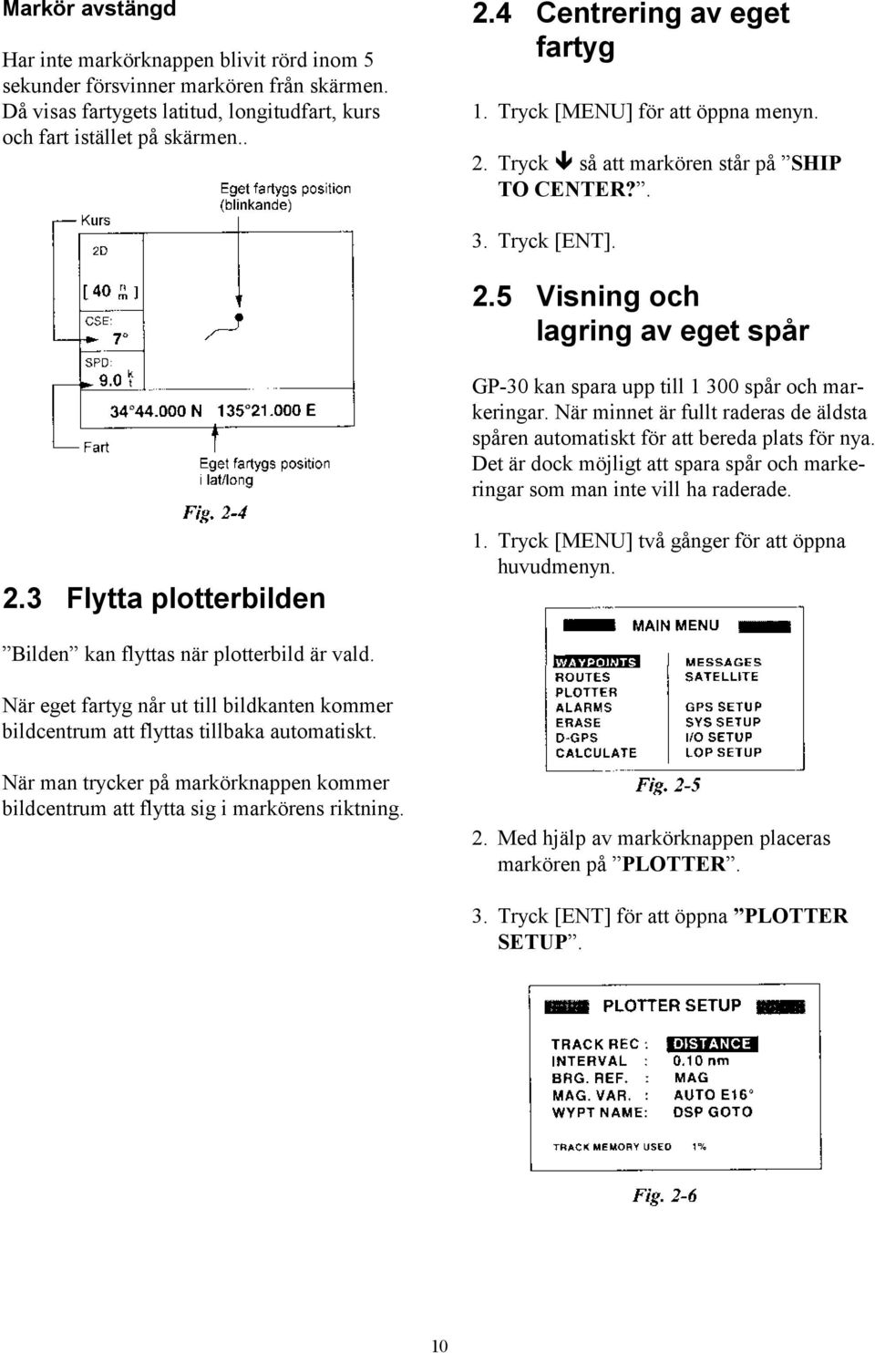 När minnet är fullt raderas de äldsta spåren automatiskt för att bereda plats för nya. Det är dock möjligt att spara spår och markeringar som man inte vill ha raderade. 2.3 Flytta plotterbilden 1.