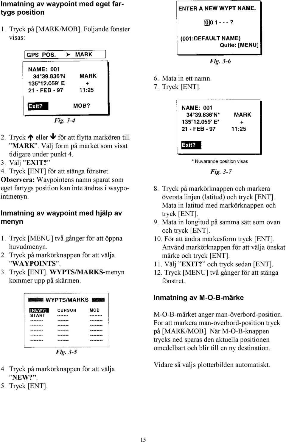 Observera: Waypointens namn sparat som eget fartygs position kan inte ändras i waypointmenyn. Inmatning av waypoint med hjälp av menyn 1. Tryck [MENU] två gånger för att öppna huvudmenyn. 2.