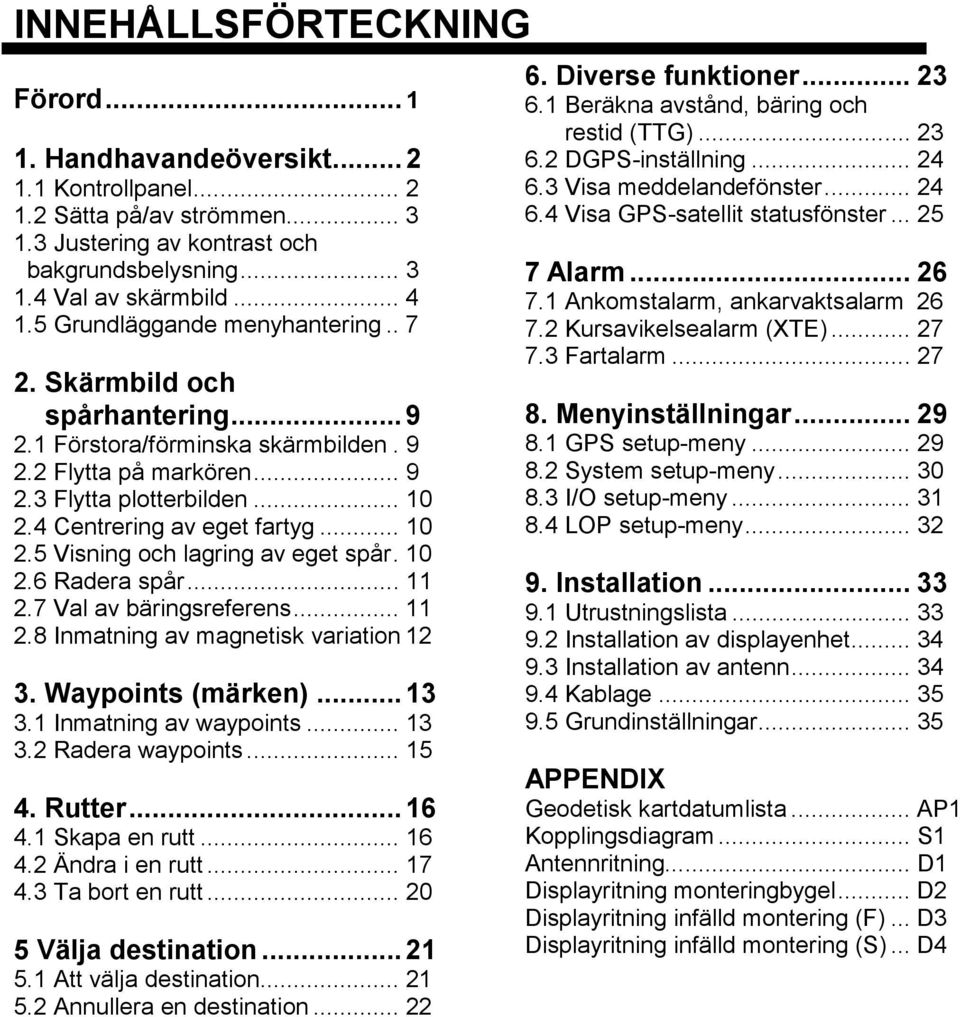 .. 10 2.5 Visning och lagring av eget spår. 10 2.6 Radera spår... 11 2.7 Val av bäringsreferens... 11 2.8 Inmatning av magnetisk variation 12 3. Waypoints (märken)... 13 3.1 Inmatning av waypoints.