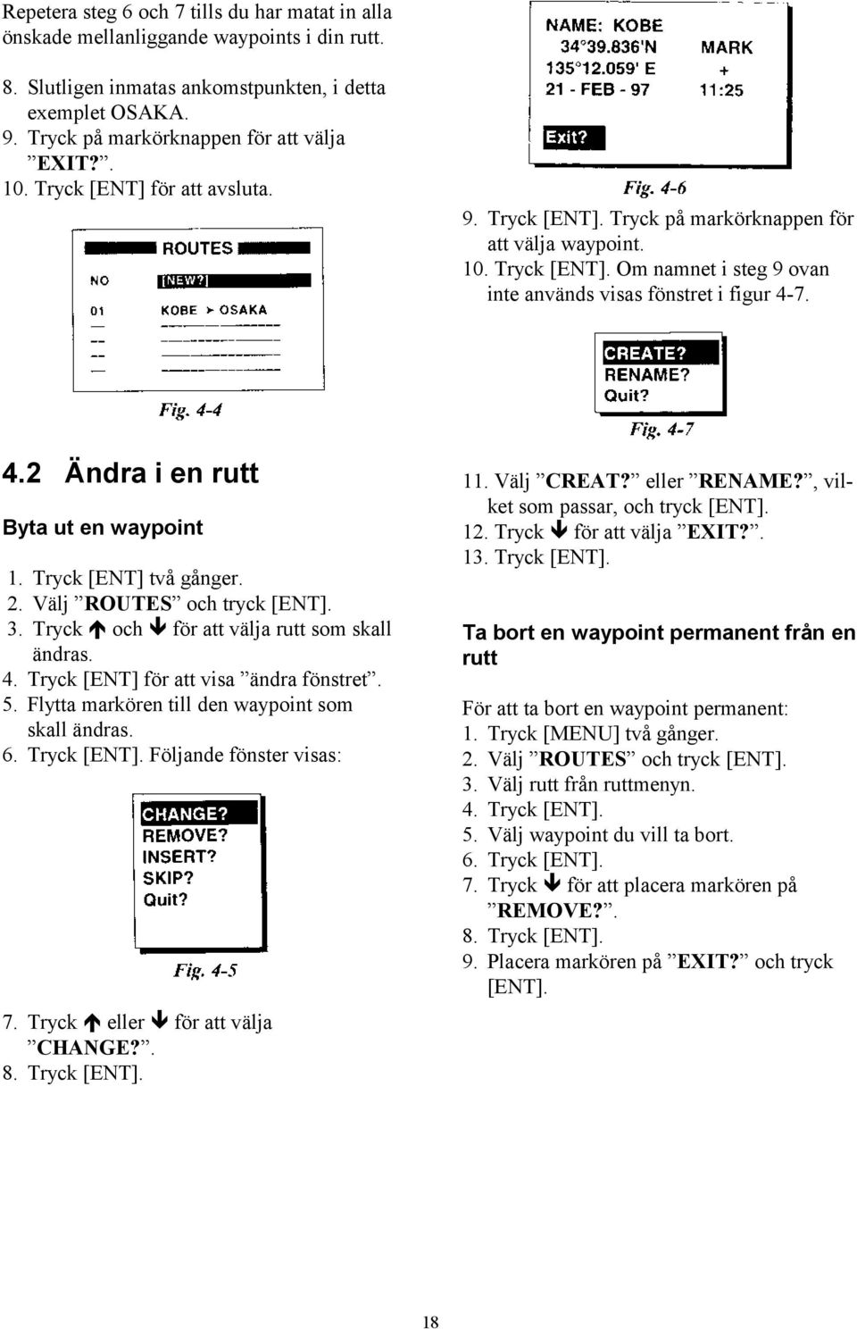 7. 4.2 Ändra i en rutt Byta ut en waypoint 1. Tryck [ENT] två gånger. 2. Välj ROUTES och tryck [ENT]. 3. Tryck och för att välja rutt som skall ändras. 4. Tryck [ENT] för att visa ändra fönstret. 5.