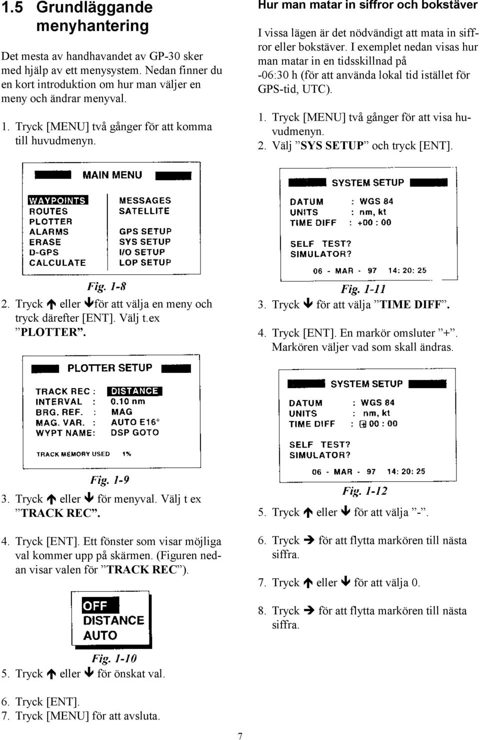 I exemplet nedan visas hur man matar in en tidsskillnad på -06:30 h (för att använda lokal tid istället för GPS-tid, UTC). 1. Tryck [MENU] två gånger för att visa huvudmenyn. 2.